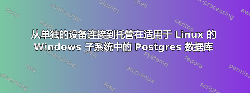 从单独的设备连接到托管在适用于 Linux 的 Windows 子系统中的 Postgres 数据库