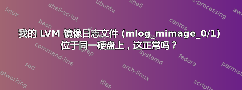 我的 LVM 镜像日志文件 (mlog_mimage_0/1) 位于同一硬盘上，这正常吗？