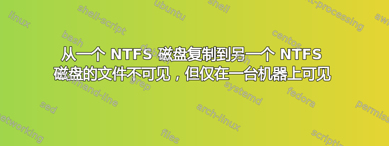 从一个 NTFS 磁盘复制到另一个 NTFS 磁盘的文件不可见，但仅在一台机器上可见