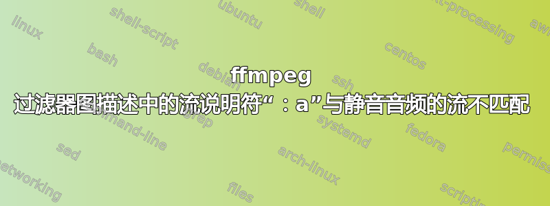 ffmpeg 过滤器图描述中的流说明符“：a”与静音音频的流不匹配