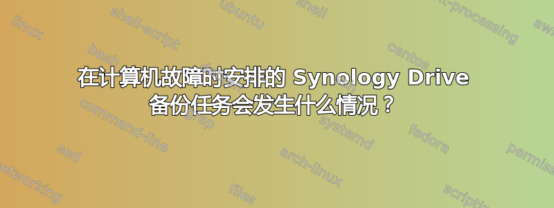 在计算机故障时安排的 Synology Drive 备份任务会发生什么情况？