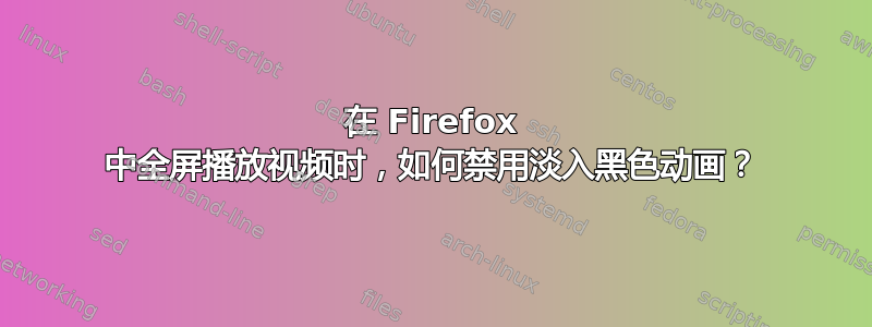 在 Firefox 中全屏播放视频时，如何禁用淡入黑色动画？