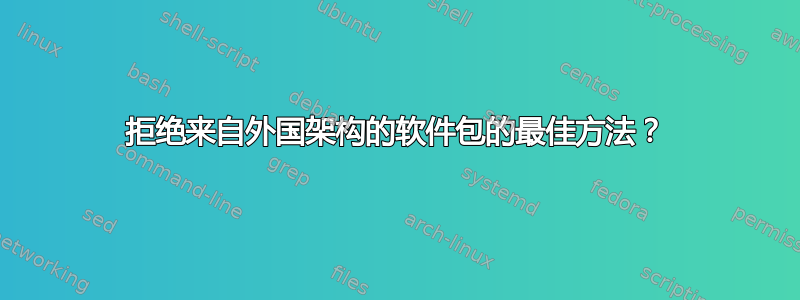 拒绝来自外国架构的软件包的最佳方法？