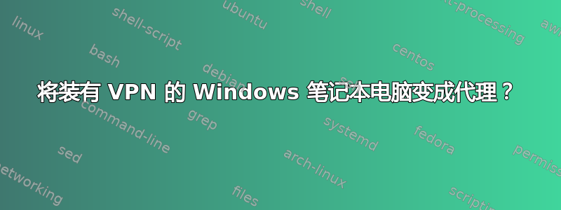 将装有 VPN 的 Windows 笔记本电脑变成代理？