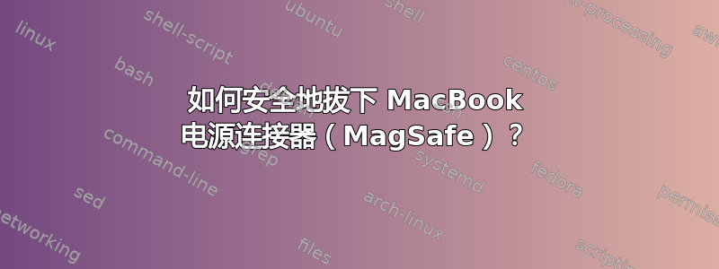 如何安全地拔下 MacBook 电源连接器（MagSafe）？