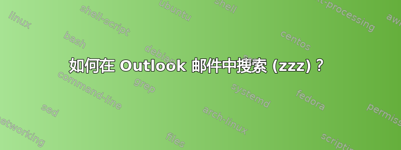 如何在 Outlook 邮件中搜索 (zzz)？