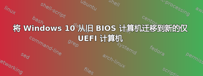 将 Windows 10 从旧 BIOS 计算机迁移到新的仅 UEFI 计算机