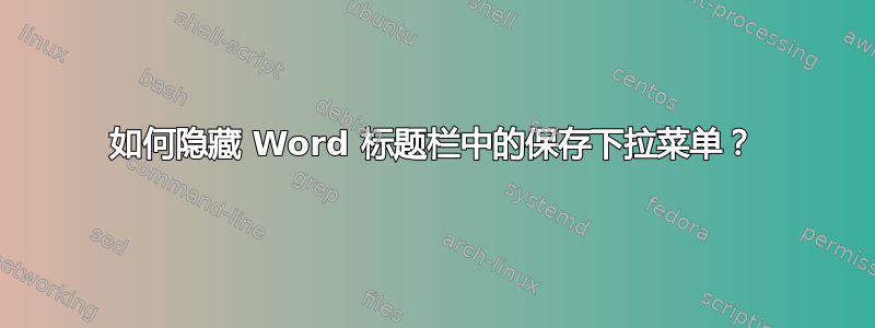 如何隐藏 Word 标题栏中的保存下拉菜单？