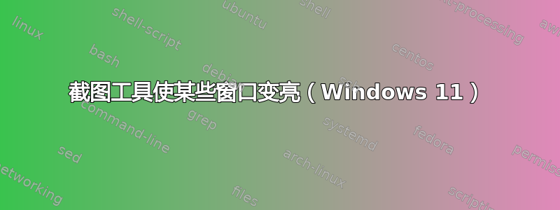 截图工具使某些窗口变亮（Windows 11）