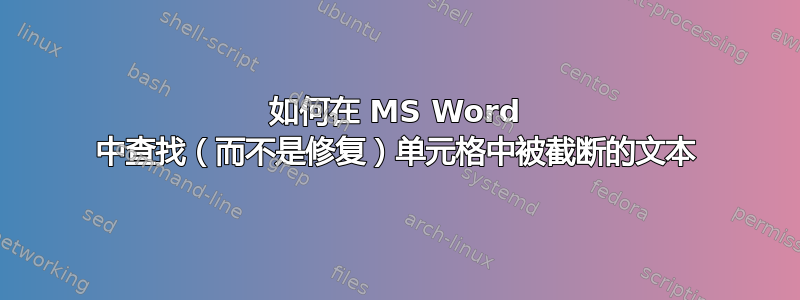 如何在 MS Word 中查找（而不是修复）单元格中被截断的文本