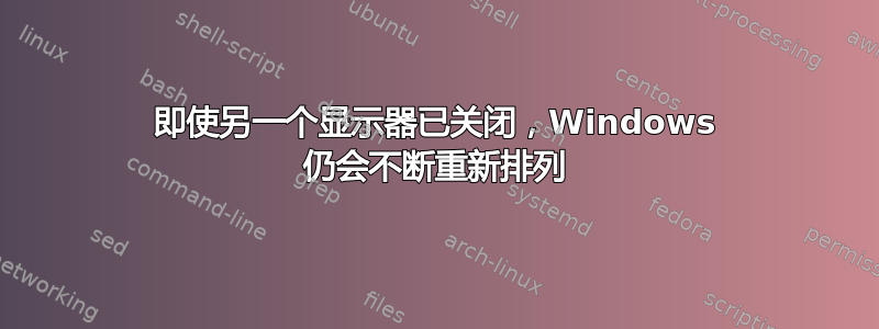 即使另一个显示器已关闭，Windows 仍会不断重新排列