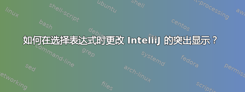 如何在选择表达式时更改 IntelliJ 的突出显示？