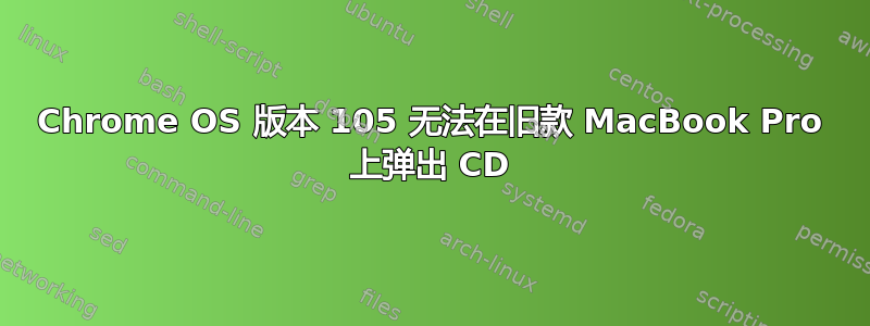 Chrome OS 版本 105 无法在旧款 MacBook Pro 上弹出 CD