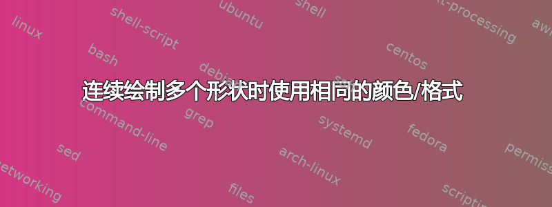 连续绘制多个形状时使用相同的颜色/格式