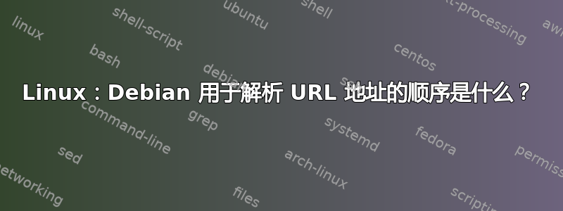 Linux：Debian 用于解析 URL 地址的顺序是什么？