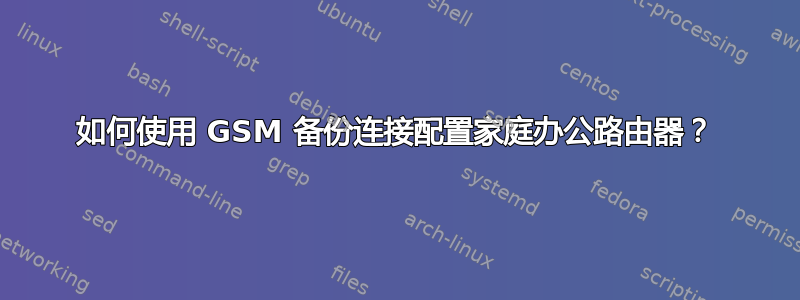 如何使用 GSM 备份连接配置家庭办公路由器？