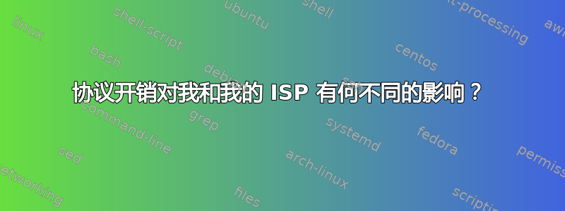 协议开销对我和我的 ISP 有何不同的影响？