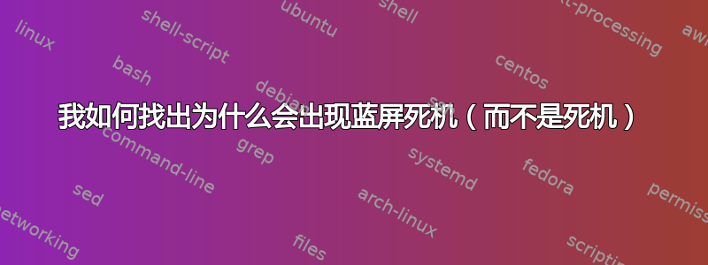 我如何找出为什么会出现蓝屏死机（而不是死机）