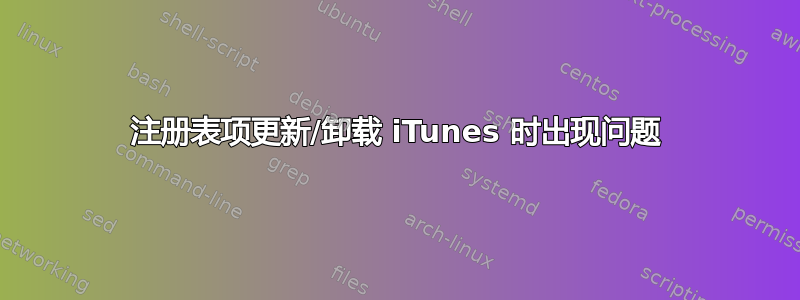 注册表项更新/卸载 iTunes 时出现问题