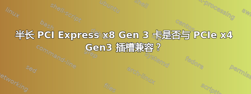 半长 PCI Express x8 Gen 3 卡是否与 PCIe x4 Gen3 插槽兼容？