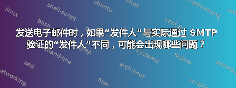 发送电子邮件时，如果“发件人”与实际通过 SMTP 验证的“发件人”不同，可能会出现哪些问题？