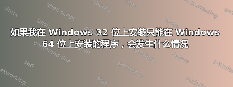 如果我在 Windows 32 位上安装只能在 Windows 64 位上安装的程序，会发生什么情况