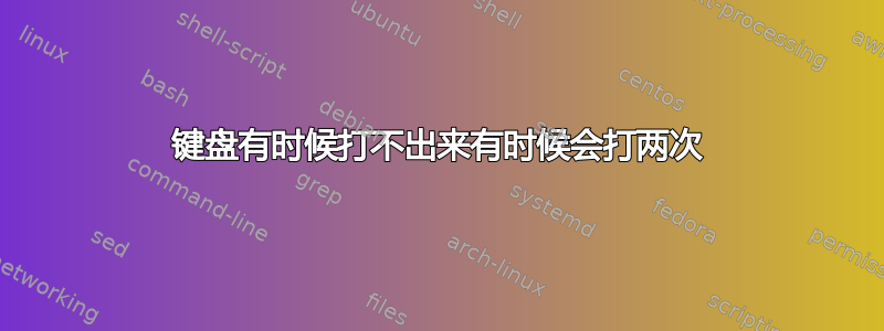 键盘有时候打不出来有时候会打两次