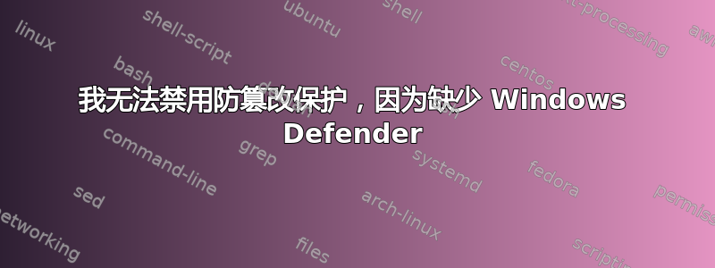 我无法禁用防篡改保护，因为缺少 Windows Defender