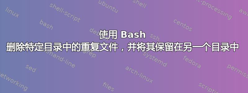 使用 Bash 删除特定目录中的重复文件，并将其保留在另一个目录中