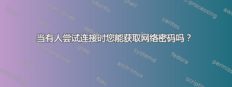 当有人尝试连接时您能获取网络密码吗？