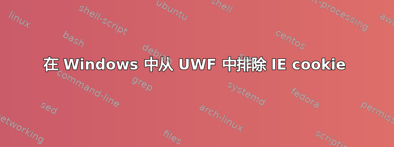 在 Windows 中从 UWF 中排除 IE cookie