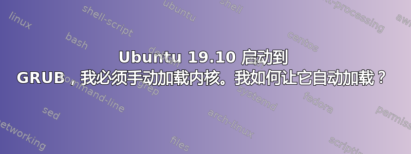 Ubuntu 19.10 启动到 GRUB，我必须手动加载内核。我如何让它自动加载？