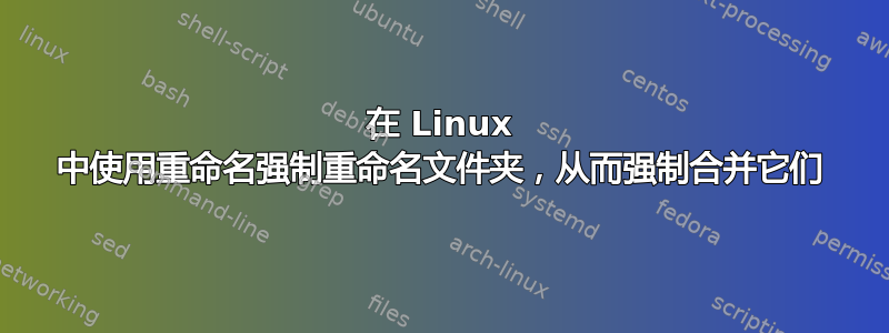 在 Linux 中使用重命名强制重命名文件夹，从而强制合并它们