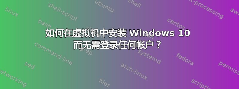 如何在虚拟机中安装 Windows 10 而无需登录任何帐户？