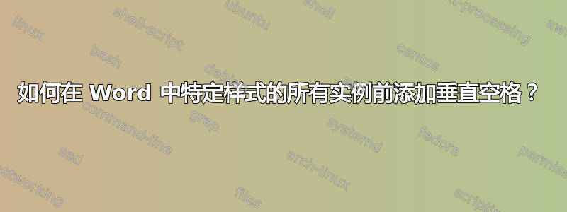 如何在 Word 中特定样式的所有实例前添加垂直空格？