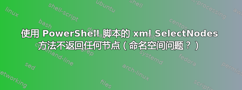 使用 PowerShell 脚本的 xml SelectNodes 方法不返回任何节点（命名空间问题？）