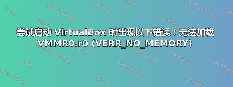 尝试启动 VirtualBox 时出现以下错误：无法加载 VMMR0.r0 (VERR_NO_MEMORY)