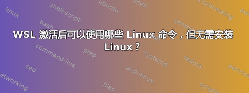 WSL 激活后可以使用哪些 Linux 命令，但无需安装 Linux？