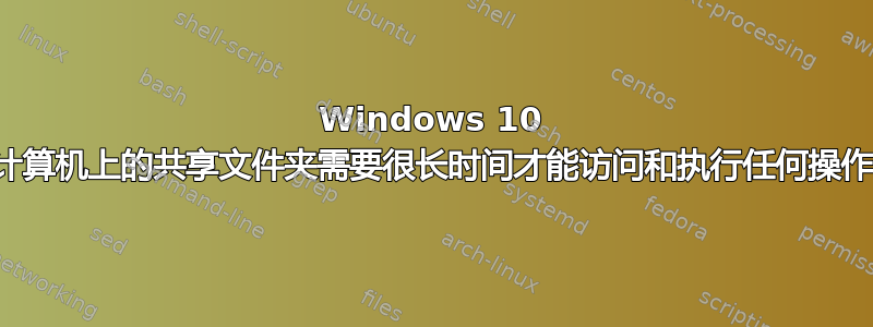 Windows 10 计算机上的共享文件夹需要很长时间才能访问和执行任何操作