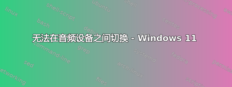 无法在音频设备之间切换 - Windows 11