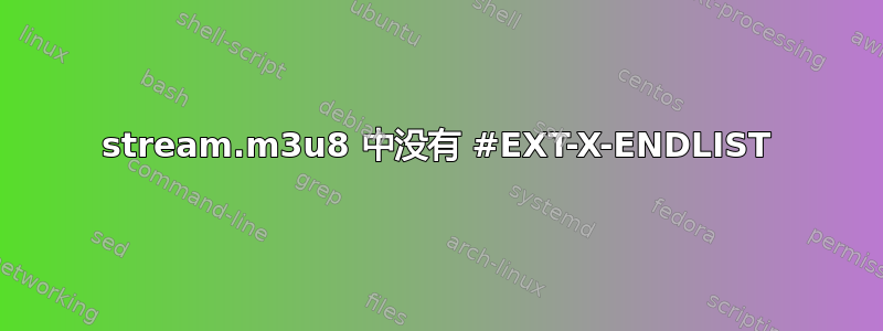 stream.m3u8 中没有 #EXT-X-ENDLIST