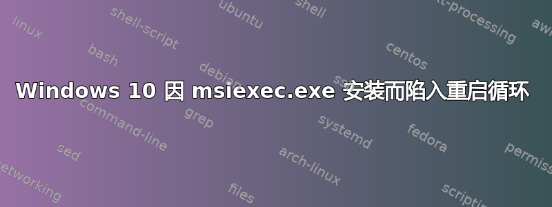 Windows 10 因 msiexec.exe 安装而陷入重启循环