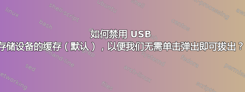 如何禁用 USB 存储设备的缓存（默认），以便我们无需单击弹出即可拔出？