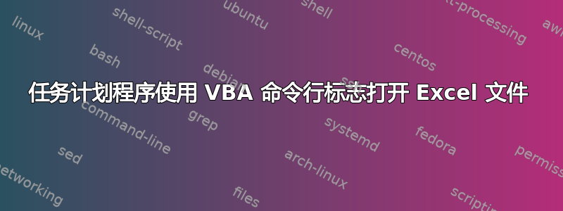 任务计划程序使用 VBA 命令行标志打开 Excel 文件