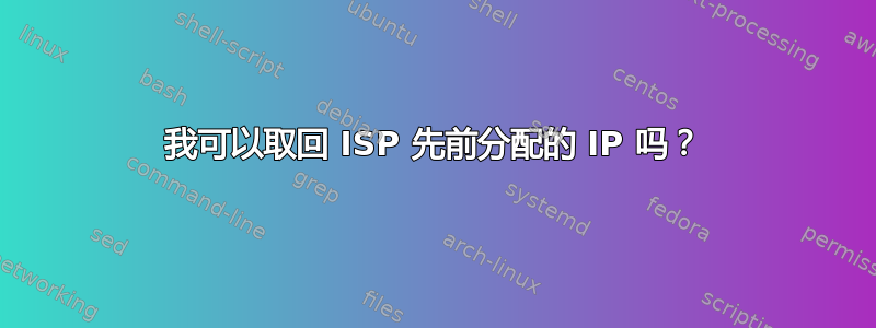 我可以取回 ISP 先前分配的 IP 吗？