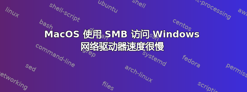 MacOS 使用 SMB 访问 Windows 网络驱动器速度很慢