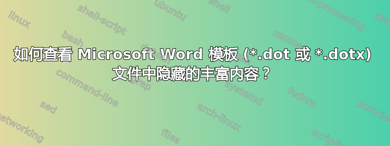 如何查看 Microsoft Word 模板 (*.dot 或 *.dotx) 文件中隐藏的丰富内容？