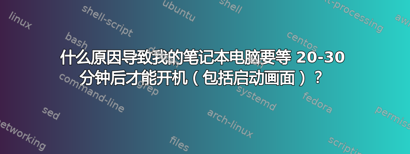 什么原因导致我的笔记本电脑要等 20-30 分钟后才能开机（包括启动画面）？