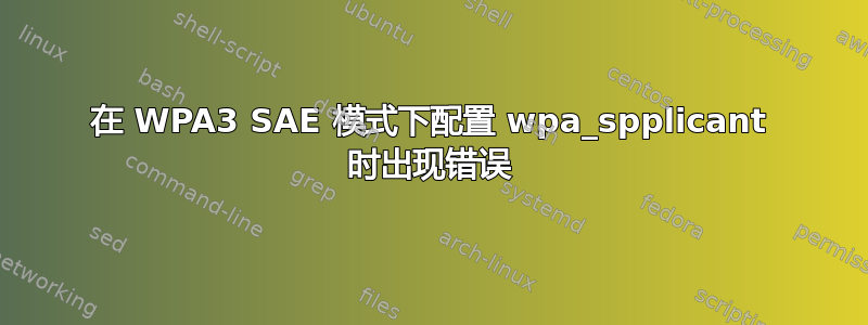 在 WPA3 SAE 模式下配置 wpa_spplicant 时出现错误