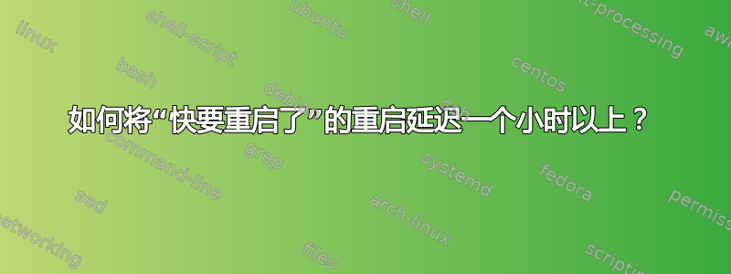 如何将“快要重启了”的重启延迟一个小时以上？